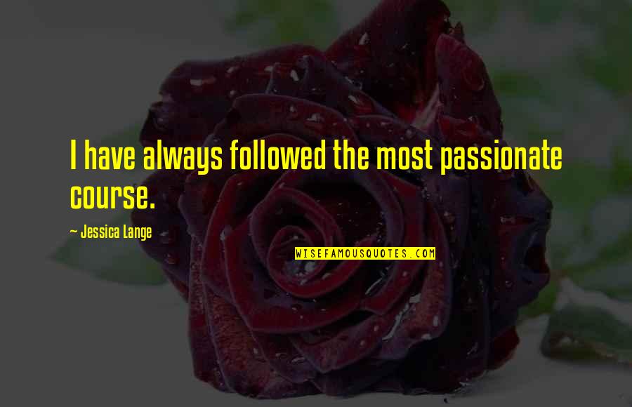 Time Spent With Someone Quotes By Jessica Lange: I have always followed the most passionate course.