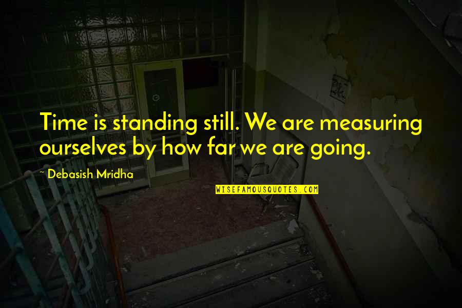 Time Standing Still Quotes By Debasish Mridha: Time is standing still. We are measuring ourselves