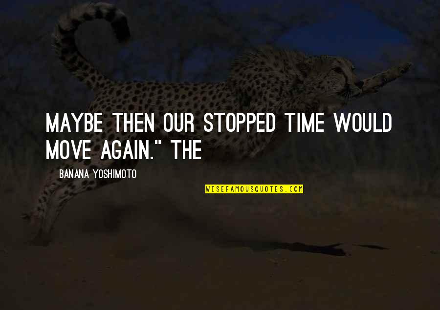 Time Stopped Quotes By Banana Yoshimoto: Maybe then our stopped time would move again."