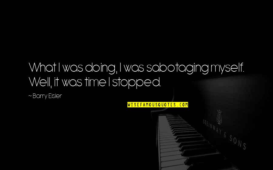 Time Stopped Quotes By Barry Eisler: What I was doing, I was sabotaging myself.