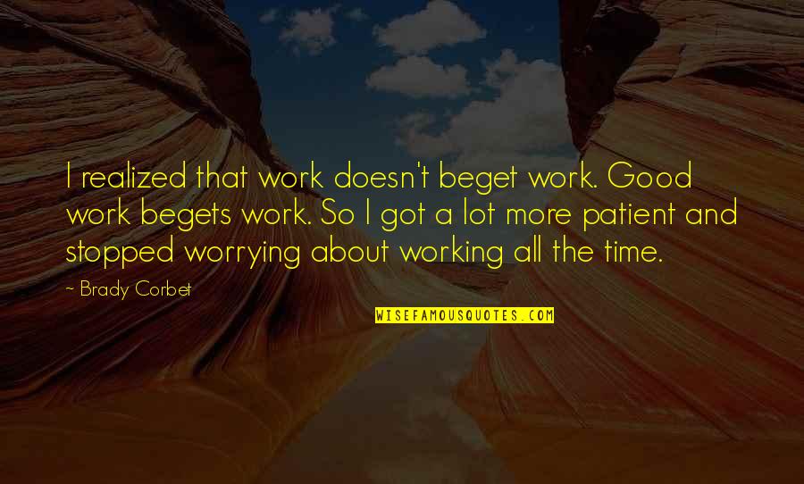 Time Stopped Quotes By Brady Corbet: I realized that work doesn't beget work. Good