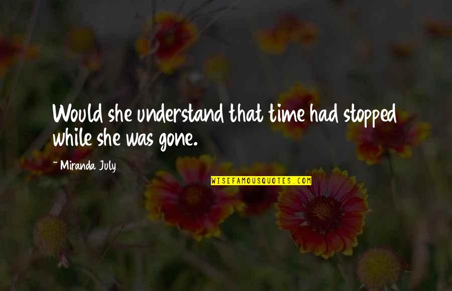 Time Stopped Quotes By Miranda July: Would she understand that time had stopped while