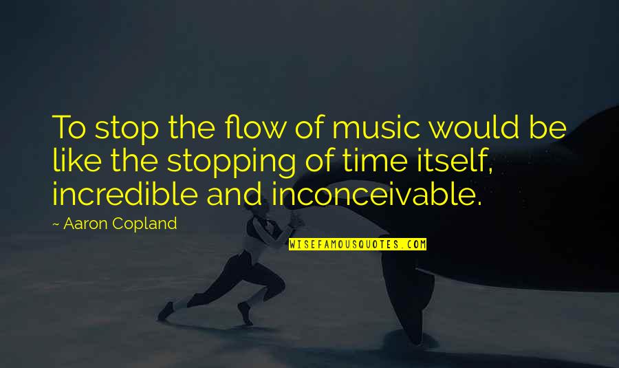 Time Stopping Quotes By Aaron Copland: To stop the flow of music would be