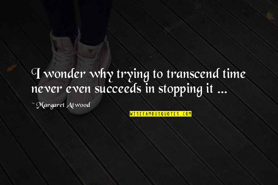 Time Stopping Quotes By Margaret Atwood: I wonder why trying to transcend time never
