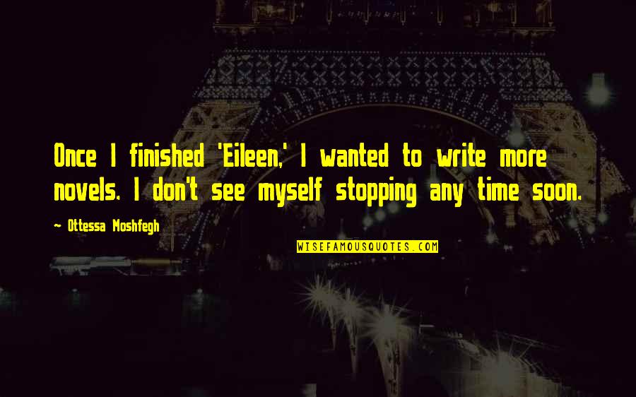 Time Stopping Quotes By Ottessa Moshfegh: Once I finished 'Eileen,' I wanted to write