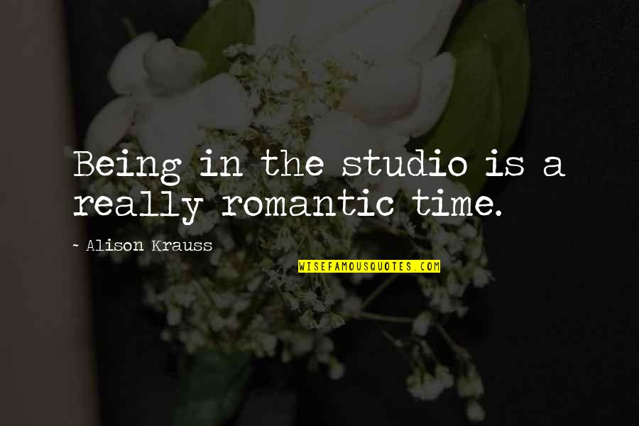 Time Studio Quotes By Alison Krauss: Being in the studio is a really romantic