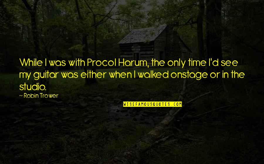 Time Studio Quotes By Robin Trower: While I was with Procol Harum, the only