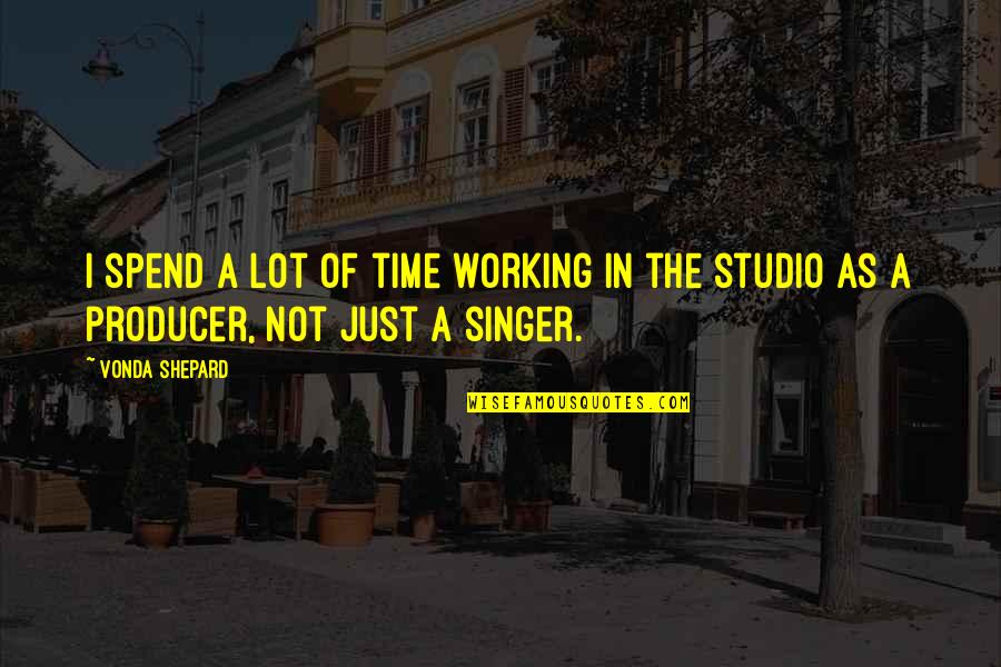 Time Studio Quotes By Vonda Shepard: I spend a lot of time working in