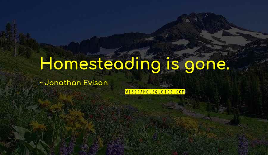 Time Superpower Quotes By Jonathan Evison: Homesteading is gone.