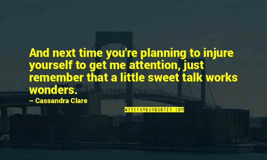 Time Talk Quotes By Cassandra Clare: And next time you're planning to injure yourself Time Talk Quotes By Cassandra Clare: And next time you're planning to injure yourself