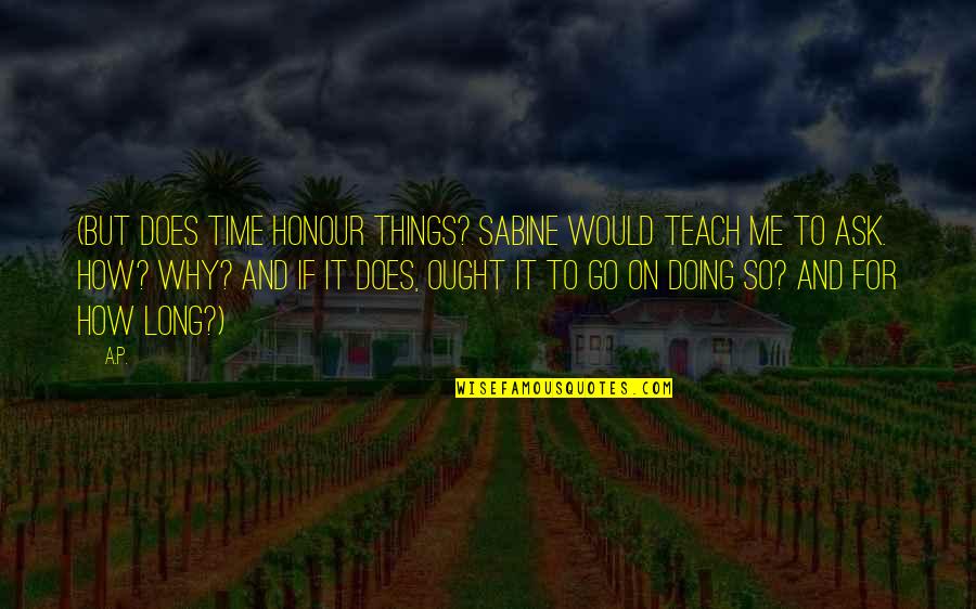 Time Teach Quotes By A.P.: (But does time honour things? Sabine would teach