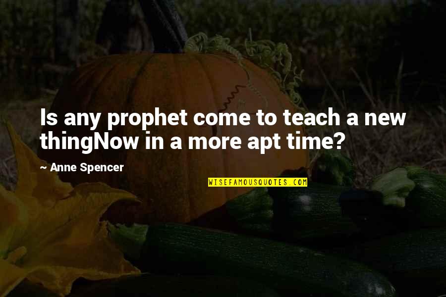 Time Teach Quotes By Anne Spencer: Is any prophet come to teach a new