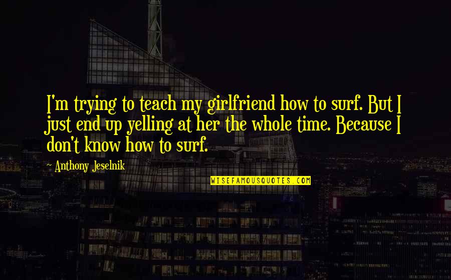 Time Teach Quotes By Anthony Jeselnik: I'm trying to teach my girlfriend how to