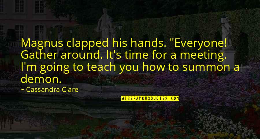 Time Teach Quotes By Cassandra Clare: Magnus clapped his hands. "Everyone! Gather around. It's