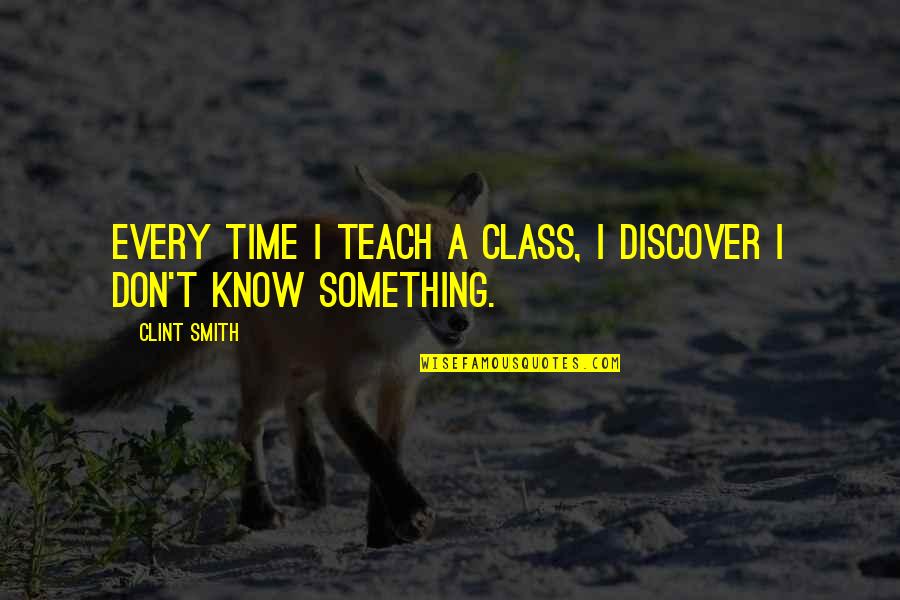 Time Teach Quotes By Clint Smith: Every time I teach a class, I discover