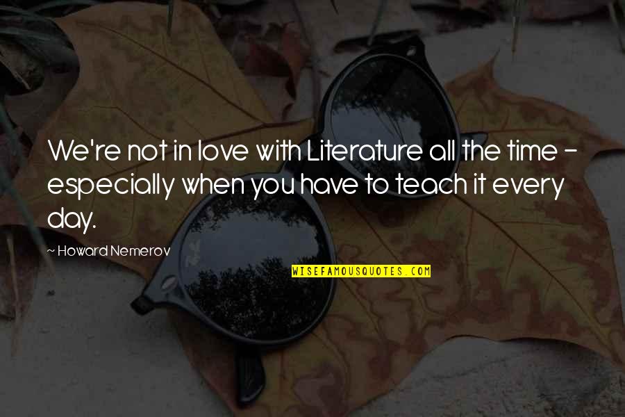 Time Teach Quotes By Howard Nemerov: We're not in love with Literature all the