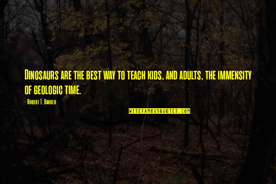 Time Teach Quotes By Robert T. Bakker: Dinosaurs are the best way to teach kids,