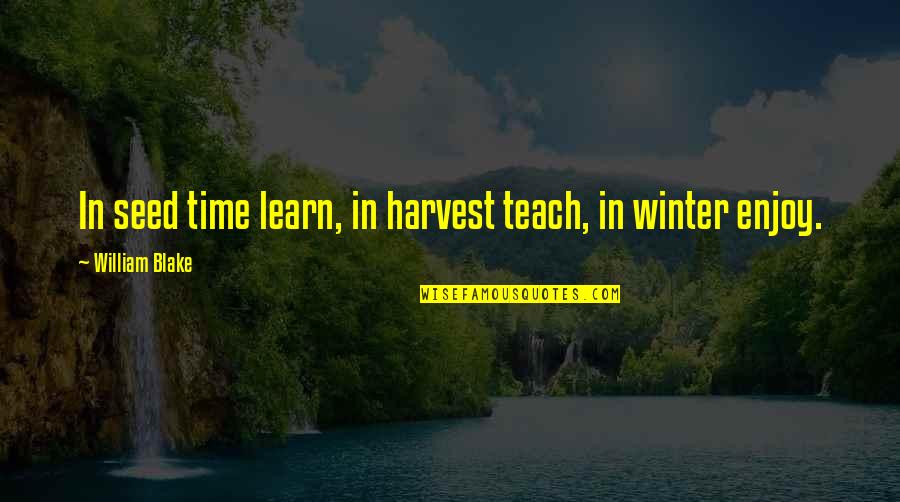 Time Teach Quotes By William Blake: In seed time learn, in harvest teach, in