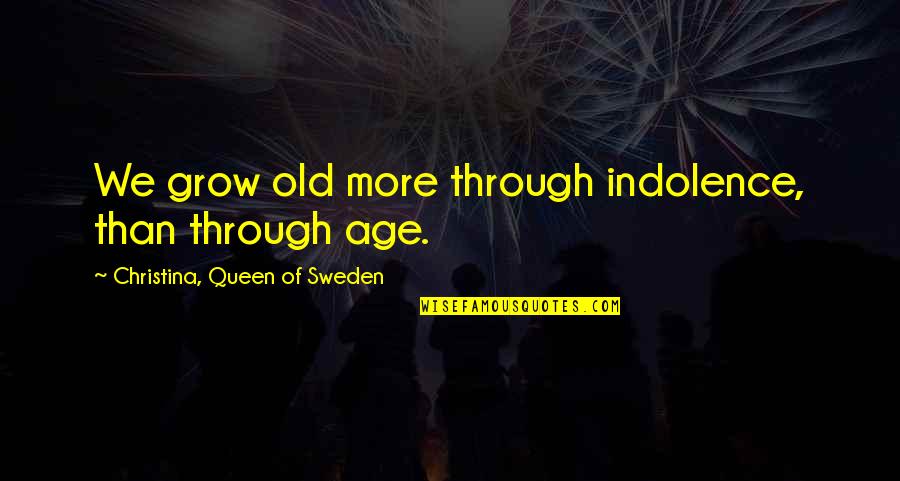 Time Teaches You Everything Quotes By Christina, Queen Of Sweden: We grow old more through indolence, than through