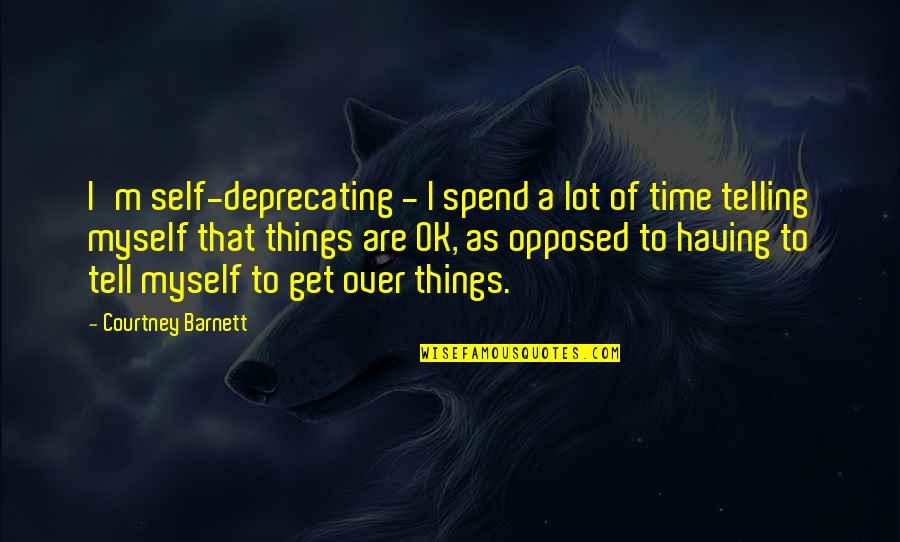 Time Telling Quotes By Courtney Barnett: I'm self-deprecating - I spend a lot of
