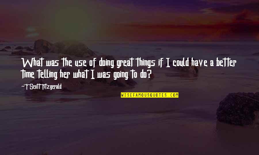 Time Telling Quotes By F Scott Fitzgerald: What was the use of doing great things