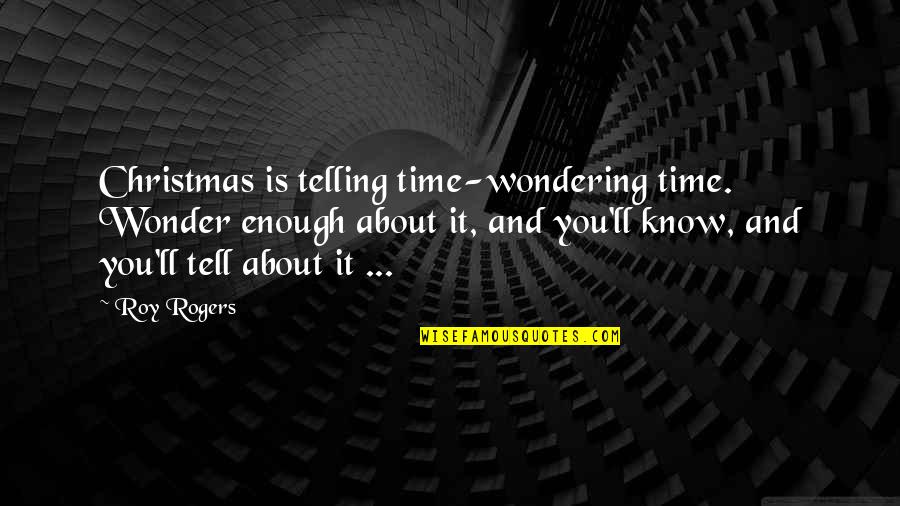 Time Telling Quotes By Roy Rogers: Christmas is telling time-wondering time. Wonder enough about