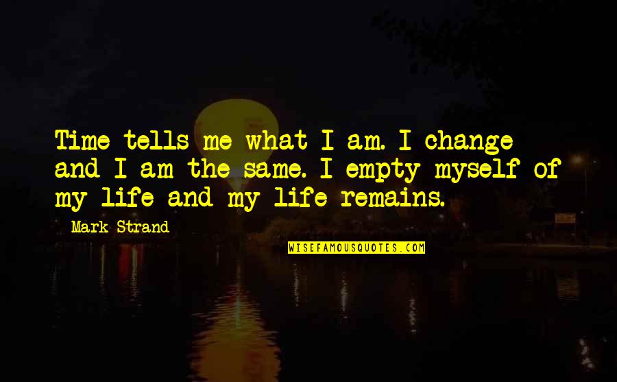 Time Tells Quotes By Mark Strand: Time tells me what I am. I change