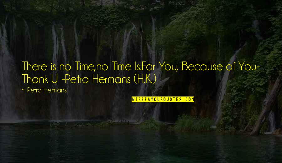 Time Thank You Quotes By Petra Hermans: There is no Time,no Time Is.For You, Because