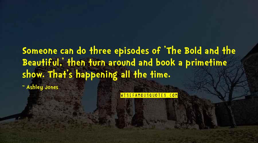 Time The Book Quotes By Ashley Jones: Someone can do three episodes of 'The Bold