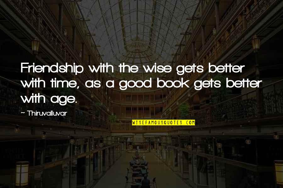 Time The Book Quotes By Thiruvalluvar: Friendship with the wise gets better with time,