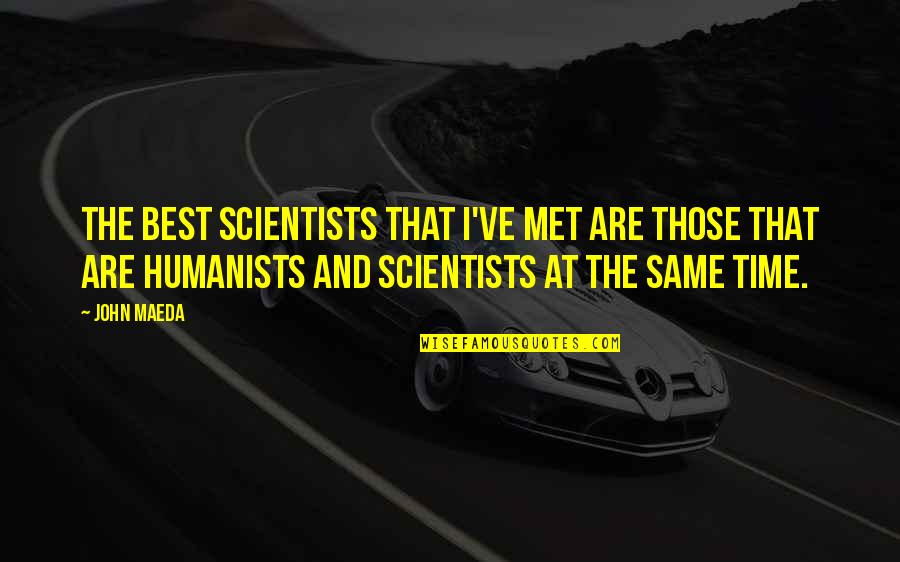 Time The Met Quotes By John Maeda: The best scientists that I've met are those