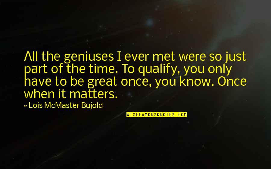 Time The Met Quotes By Lois McMaster Bujold: All the geniuses I ever met were so