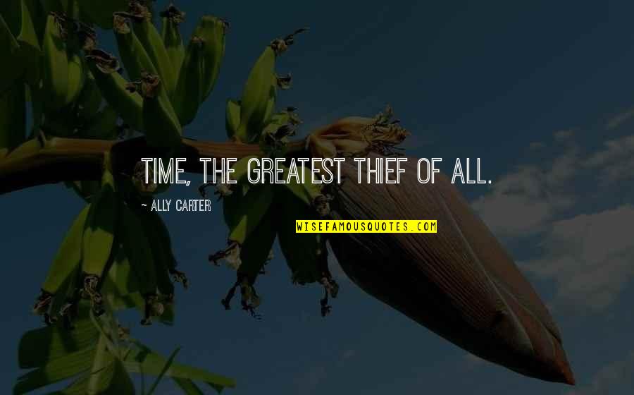 Time Thief Quotes By Ally Carter: Time, the greatest thief of all.
