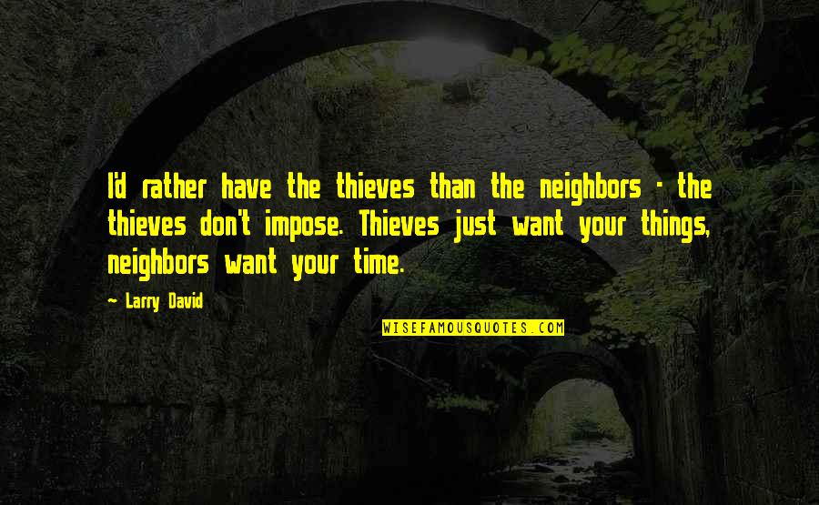 Time Thieves Quotes By Larry David: I'd rather have the thieves than the neighbors Time Thieves Quotes By Larry David: I'd rather have the thieves than the neighbors