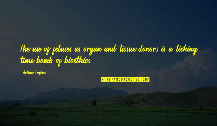 Time Ticking Quotes By Arthur Caplan: The use of fetuses as organ and tissue