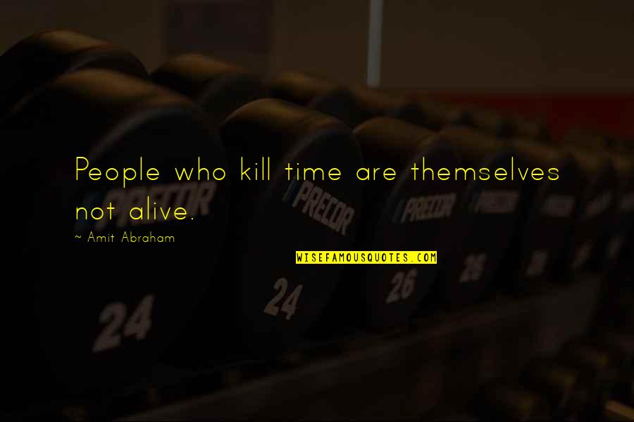 Time To Be On My Own Quotes By Amit Abraham: People who kill time are themselves not alive. Time To Be On My Own Quotes By Amit Abraham: People who kill time are themselves not alive.