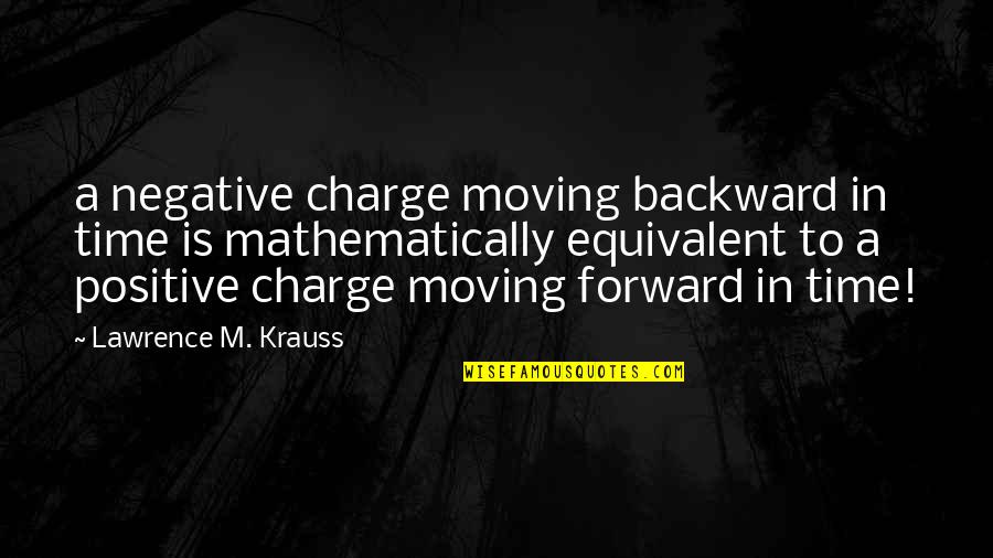 Time To Be Positive Quotes By Lawrence M. Krauss: a negative charge moving backward in time is