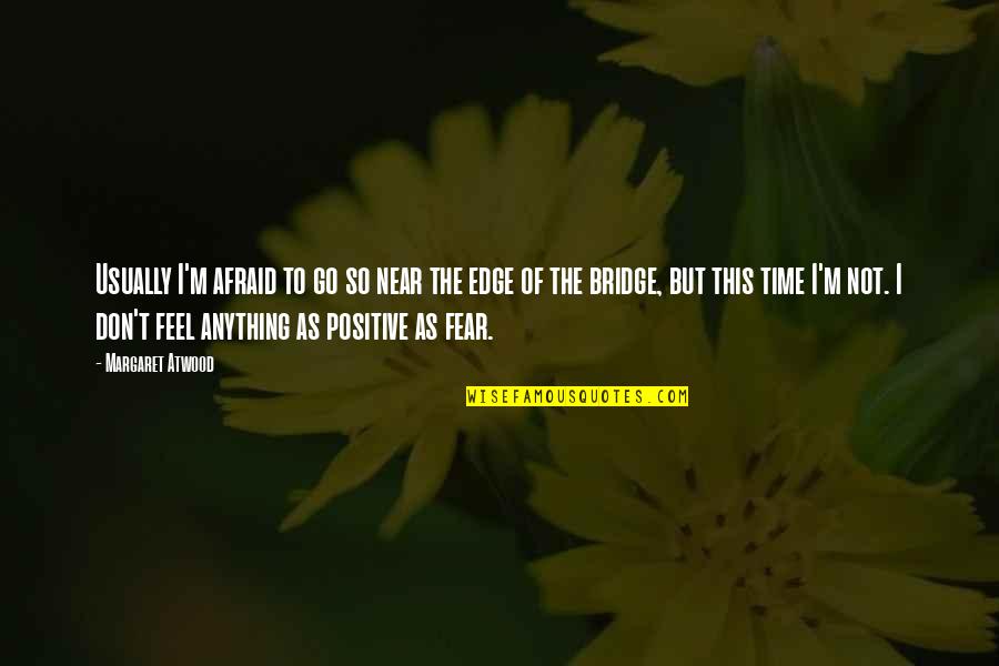 Time To Be Positive Quotes By Margaret Atwood: Usually I'm afraid to go so near the