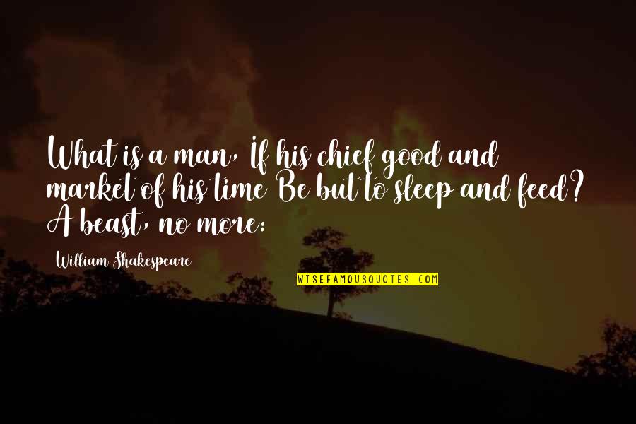 Time To Beast Quotes By William Shakespeare: What is a man, If his chief good Time To Beast Quotes By William Shakespeare: What is a man, If his chief good