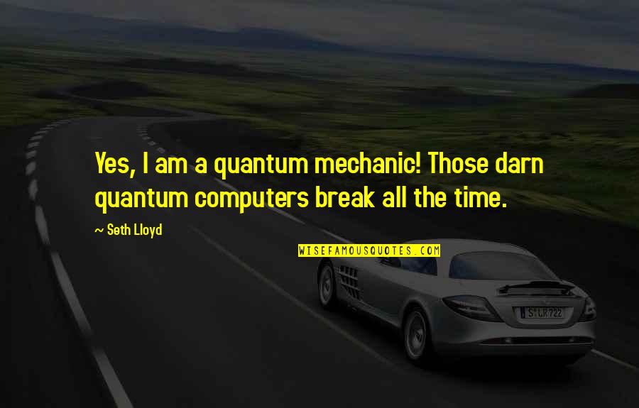 Time To Break Up Quotes By Seth Lloyd: Yes, I am a quantum mechanic! Those darn