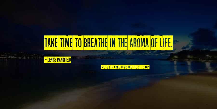 Time To Breathe Quotes By Denise Mansfield: Take time to breathe in the aroma of