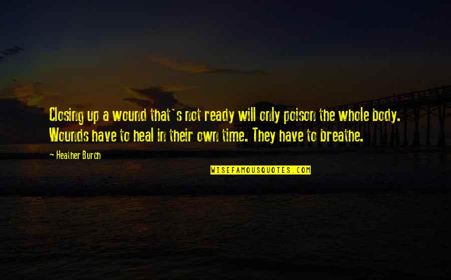 Time To Breathe Quotes By Heather Burch: Closing up a wound that's not ready will