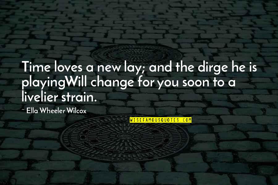 Time To Change Quotes By Ella Wheeler Wilcox: Time loves a new lay; and the dirge