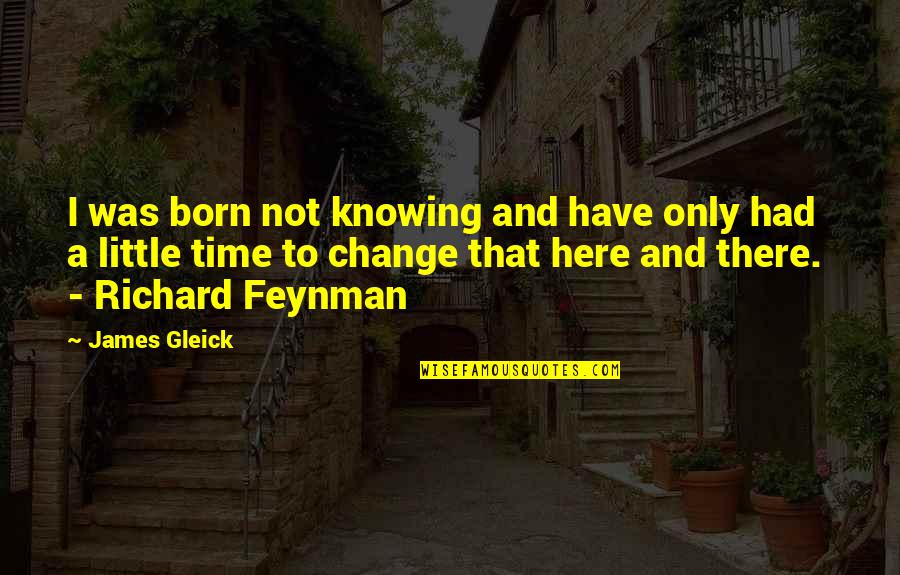 Time To Change Quotes By James Gleick: I was born not knowing and have only