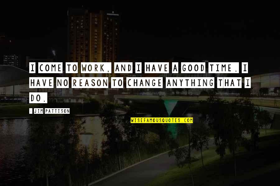 Time To Change Quotes By Jim Pattison: I come to work, and I have a