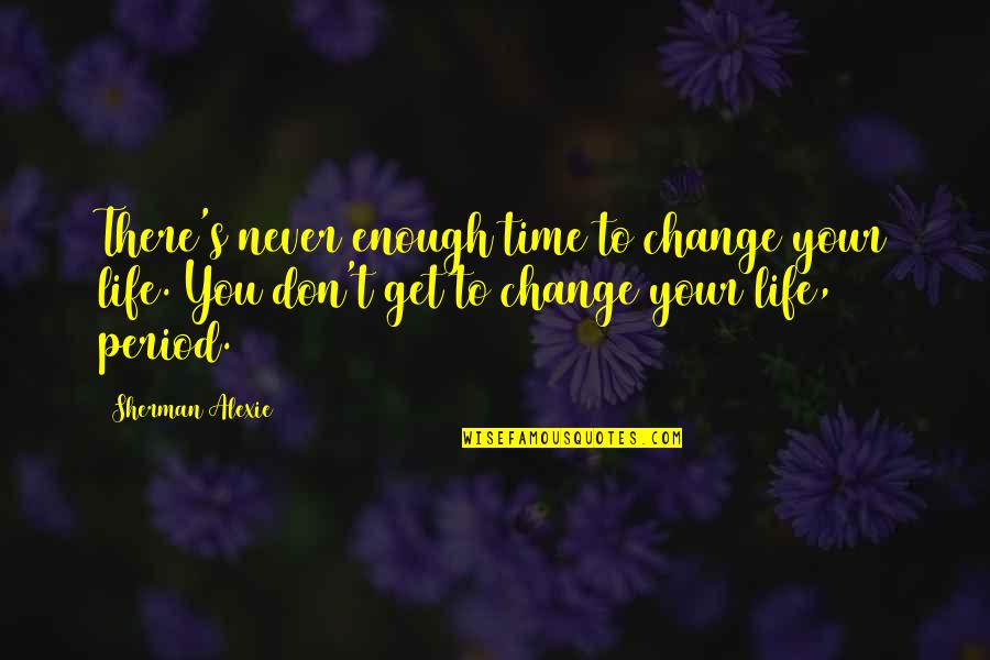 Time To Change Quotes By Sherman Alexie: There's never enough time to change your life.