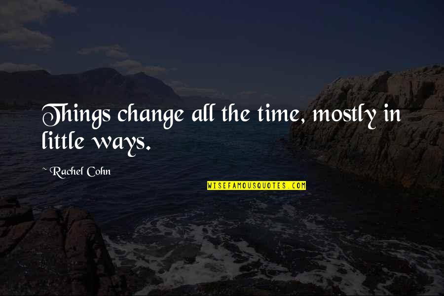 Time To Change Things Quotes By Rachel Cohn: Things change all the time, mostly in little