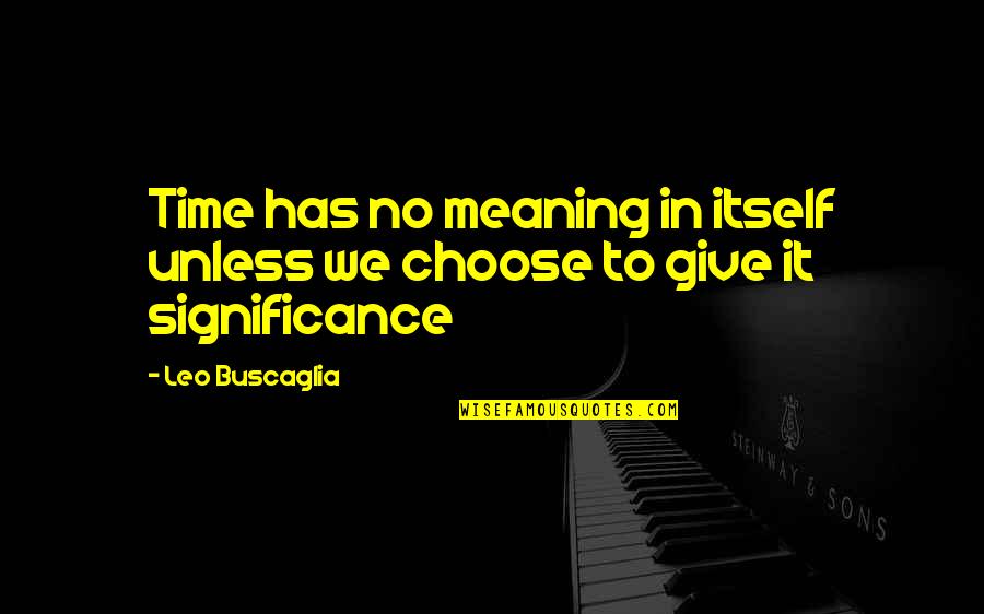 Time To Choose Quotes By Leo Buscaglia: Time has no meaning in itself unless we