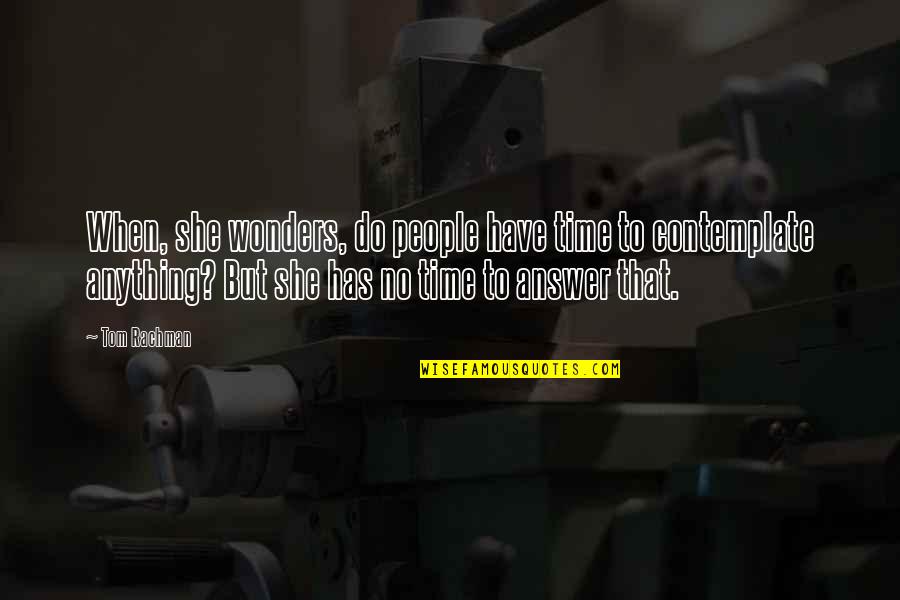 Time To Contemplate Quotes By Tom Rachman: When, she wonders, do people have time to