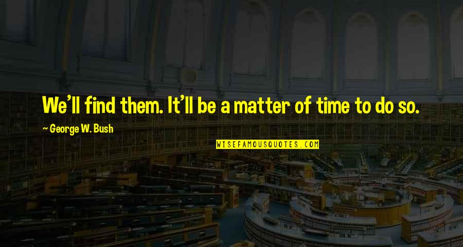 Time To Do It Quotes By George W. Bush: We'll find them. It'll be a matter of